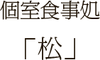 個室食事処「松」