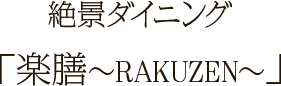 絶景ダイニング 「楽膳～RAKUZEN～」