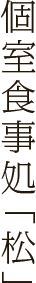 個室食事処「松」