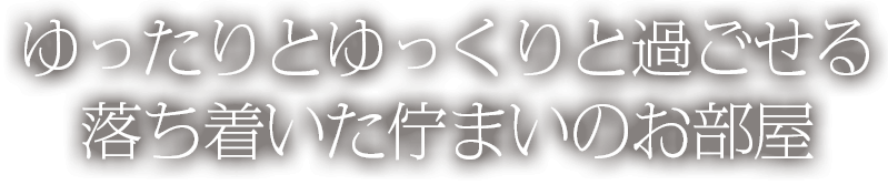 ゆったりとゆっくりと過ごせる 落ち着いた佇まいのお部屋